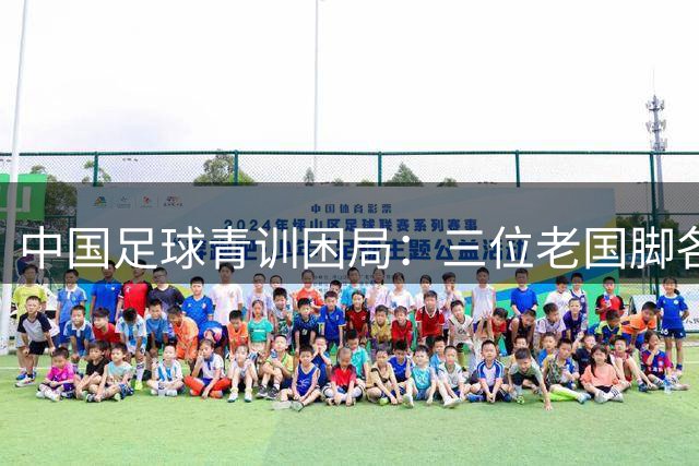 中国足球青训困局：三位老国脚各自为战